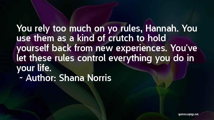 Shana Norris Quotes: You Rely Too Much On Yo Rules, Hannah. You Use Them As A Kind Of Crutch To Hold Yourself Back