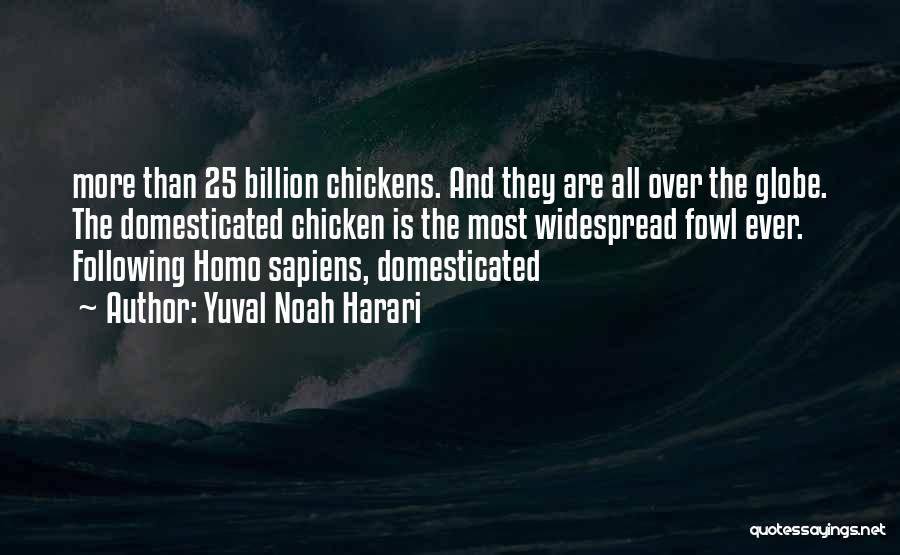 Yuval Noah Harari Quotes: More Than 25 Billion Chickens. And They Are All Over The Globe. The Domesticated Chicken Is The Most Widespread Fowl