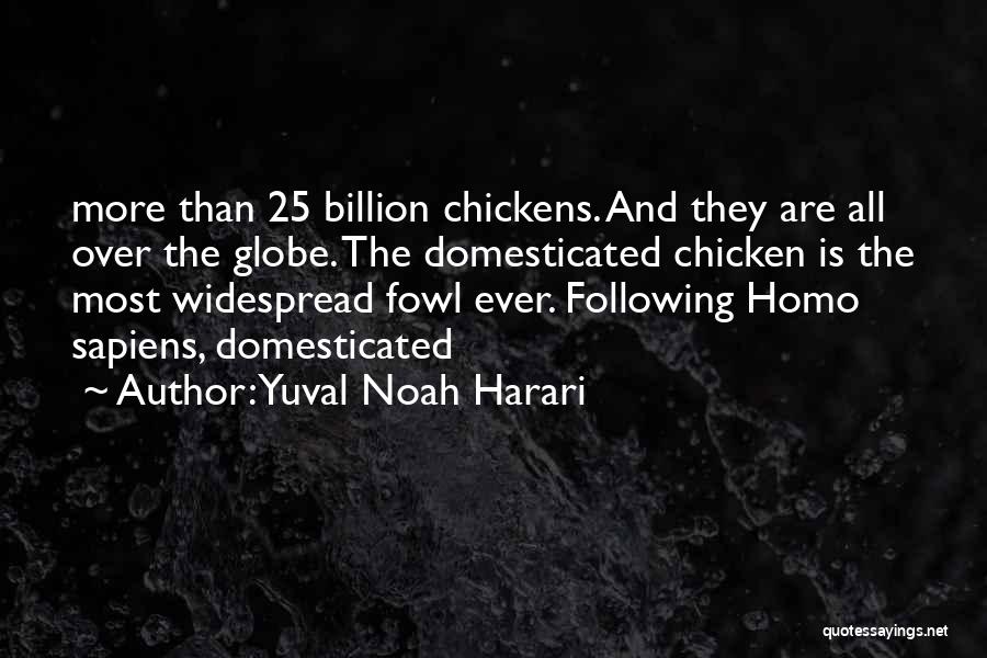 Yuval Noah Harari Quotes: More Than 25 Billion Chickens. And They Are All Over The Globe. The Domesticated Chicken Is The Most Widespread Fowl