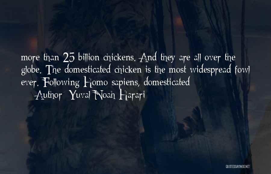 Yuval Noah Harari Quotes: More Than 25 Billion Chickens. And They Are All Over The Globe. The Domesticated Chicken Is The Most Widespread Fowl