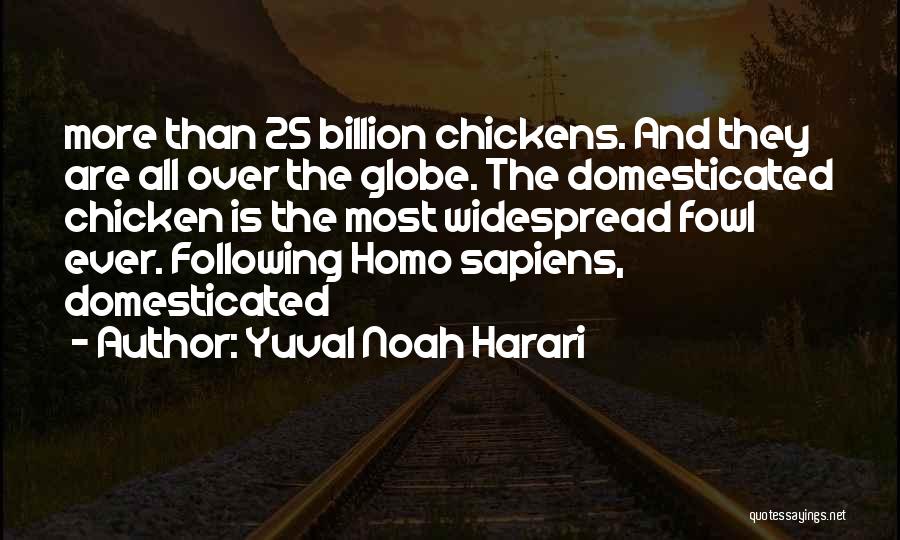 Yuval Noah Harari Quotes: More Than 25 Billion Chickens. And They Are All Over The Globe. The Domesticated Chicken Is The Most Widespread Fowl