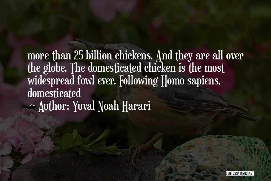 Yuval Noah Harari Quotes: More Than 25 Billion Chickens. And They Are All Over The Globe. The Domesticated Chicken Is The Most Widespread Fowl