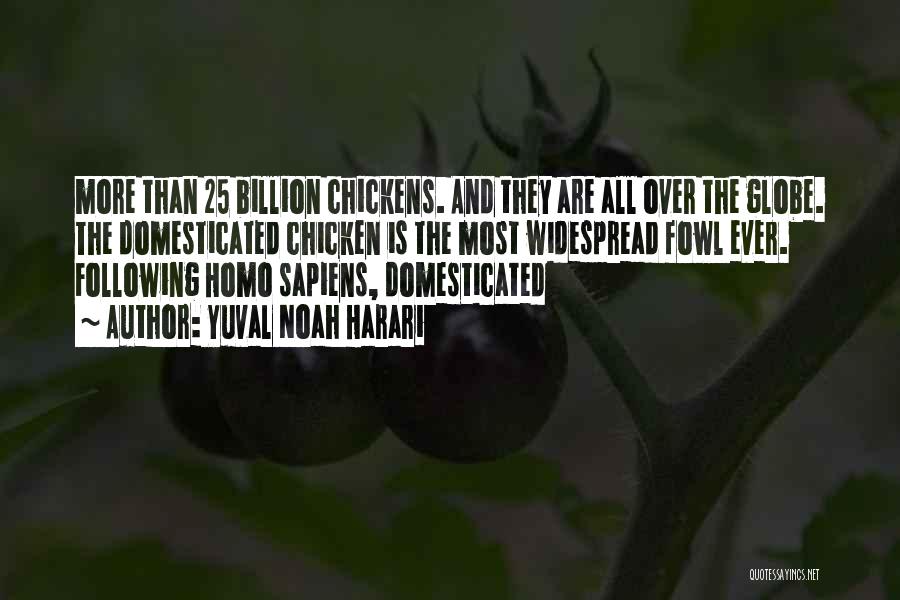 Yuval Noah Harari Quotes: More Than 25 Billion Chickens. And They Are All Over The Globe. The Domesticated Chicken Is The Most Widespread Fowl