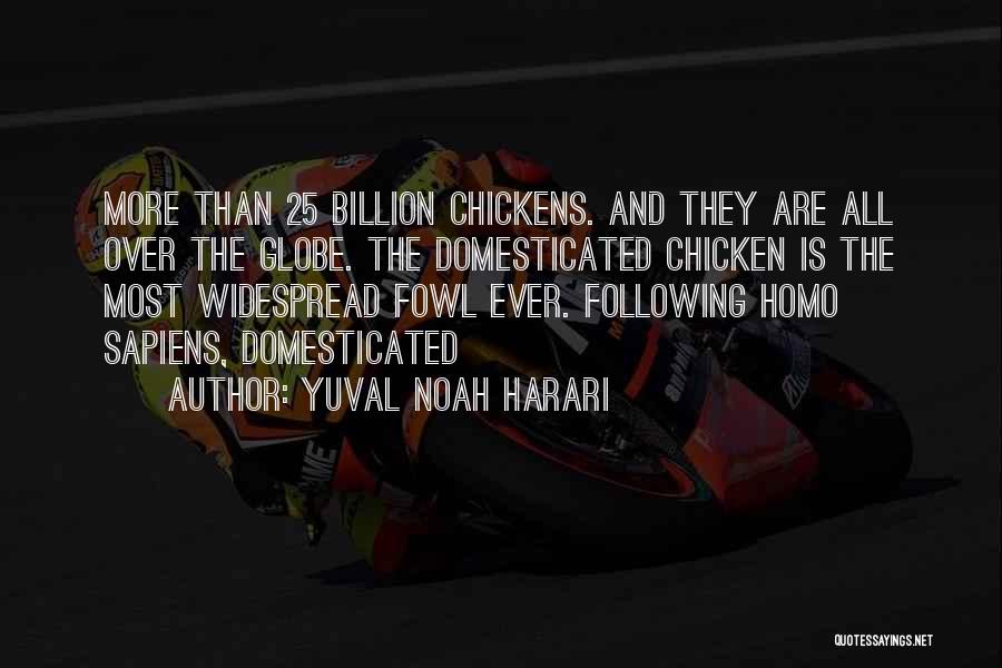 Yuval Noah Harari Quotes: More Than 25 Billion Chickens. And They Are All Over The Globe. The Domesticated Chicken Is The Most Widespread Fowl