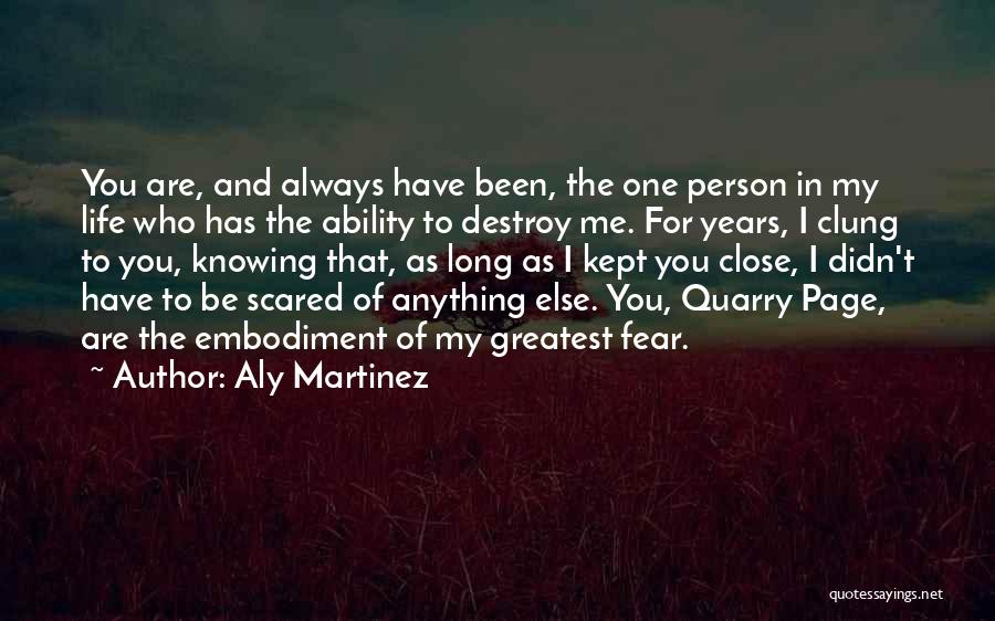 Aly Martinez Quotes: You Are, And Always Have Been, The One Person In My Life Who Has The Ability To Destroy Me. For