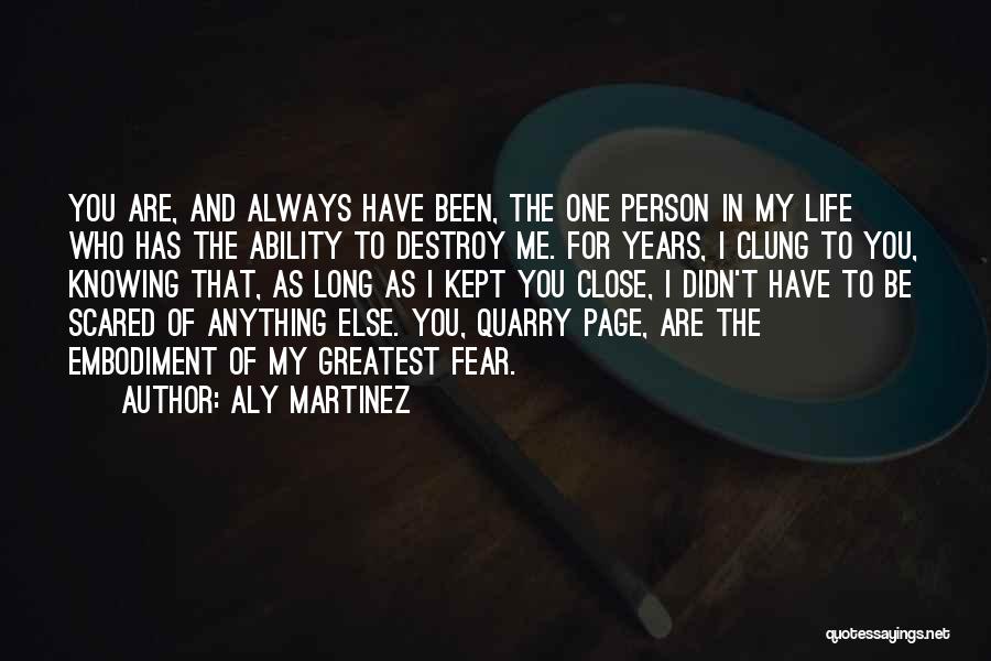 Aly Martinez Quotes: You Are, And Always Have Been, The One Person In My Life Who Has The Ability To Destroy Me. For