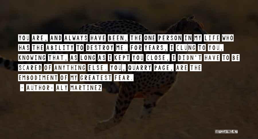 Aly Martinez Quotes: You Are, And Always Have Been, The One Person In My Life Who Has The Ability To Destroy Me. For