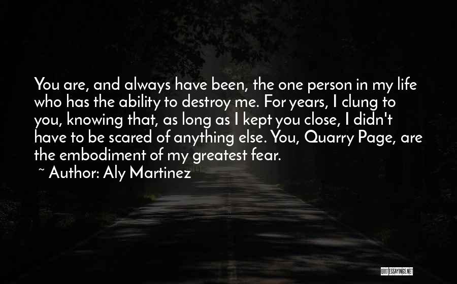 Aly Martinez Quotes: You Are, And Always Have Been, The One Person In My Life Who Has The Ability To Destroy Me. For