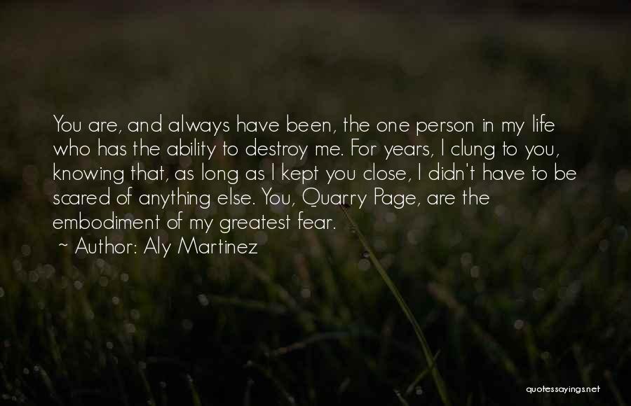 Aly Martinez Quotes: You Are, And Always Have Been, The One Person In My Life Who Has The Ability To Destroy Me. For