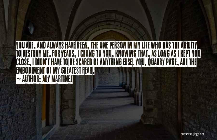 Aly Martinez Quotes: You Are, And Always Have Been, The One Person In My Life Who Has The Ability To Destroy Me. For