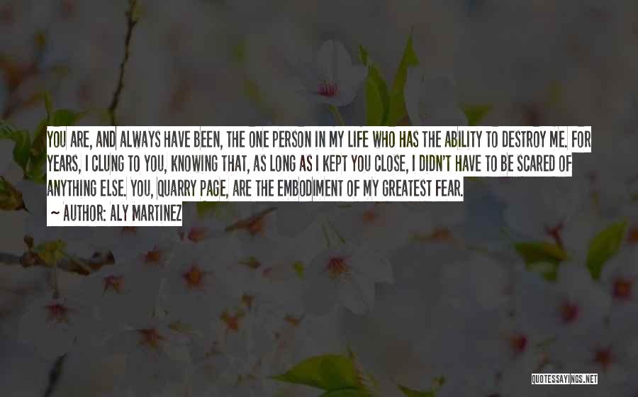 Aly Martinez Quotes: You Are, And Always Have Been, The One Person In My Life Who Has The Ability To Destroy Me. For