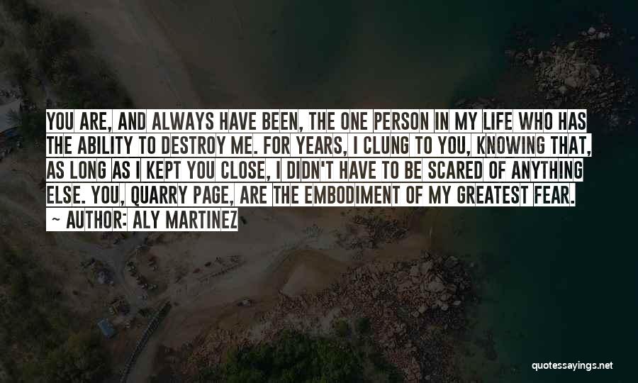 Aly Martinez Quotes: You Are, And Always Have Been, The One Person In My Life Who Has The Ability To Destroy Me. For