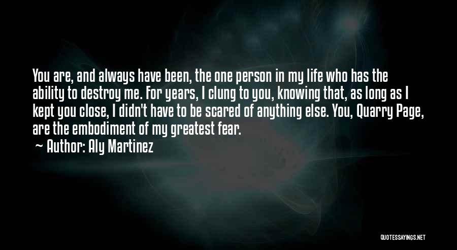 Aly Martinez Quotes: You Are, And Always Have Been, The One Person In My Life Who Has The Ability To Destroy Me. For