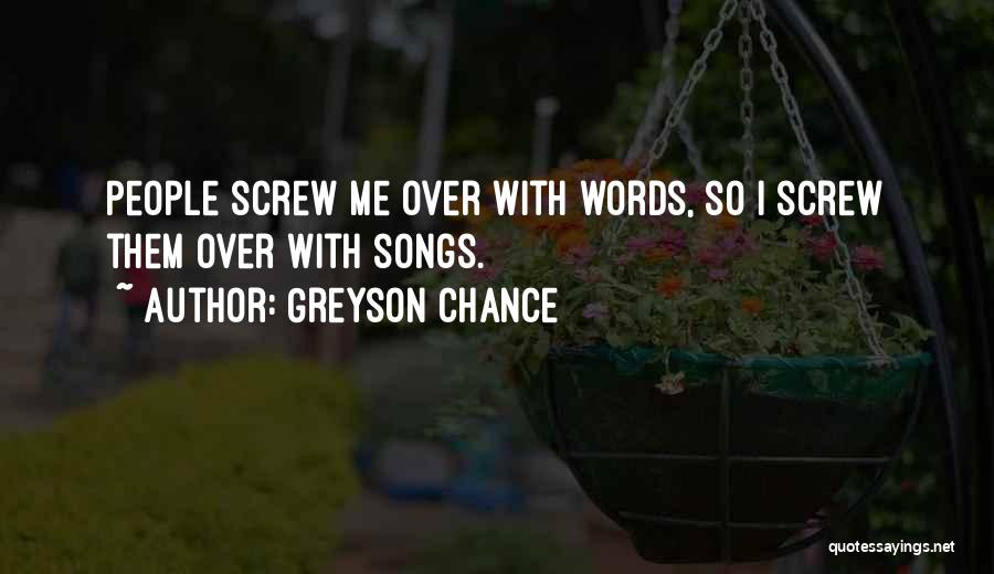 Greyson Chance Quotes: People Screw Me Over With Words, So I Screw Them Over With Songs.