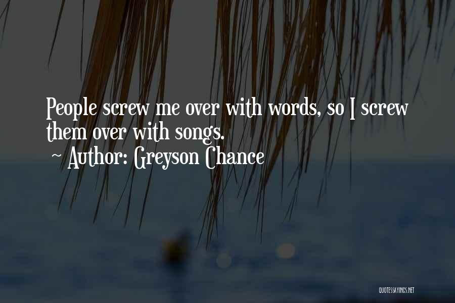 Greyson Chance Quotes: People Screw Me Over With Words, So I Screw Them Over With Songs.