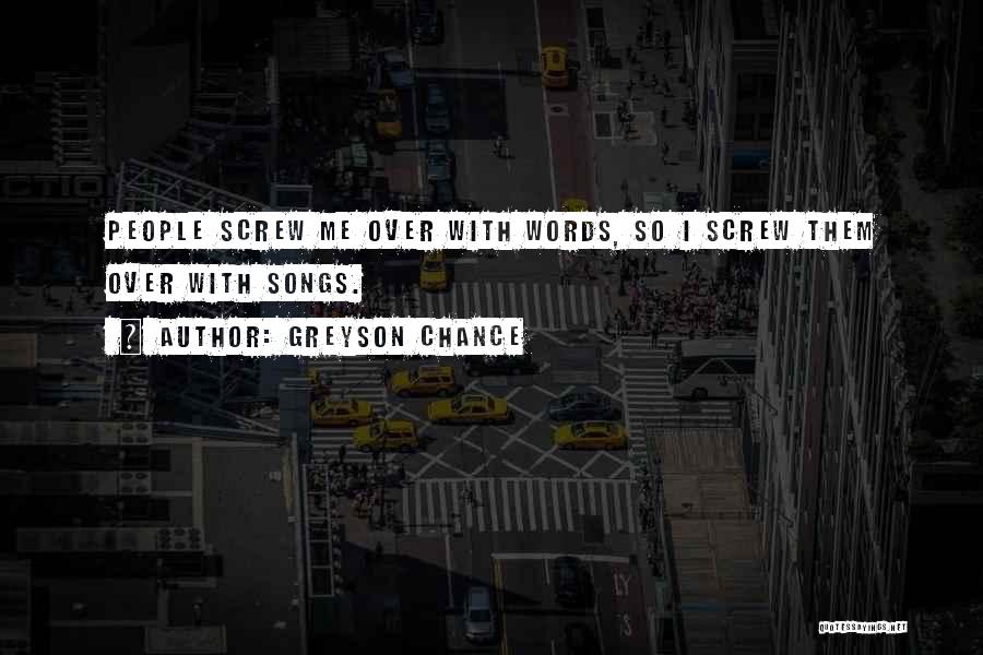 Greyson Chance Quotes: People Screw Me Over With Words, So I Screw Them Over With Songs.