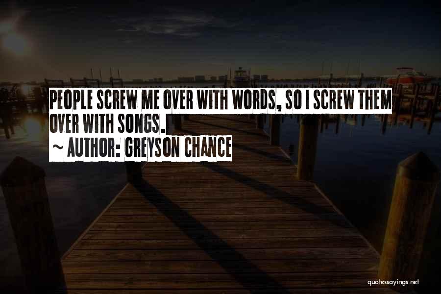 Greyson Chance Quotes: People Screw Me Over With Words, So I Screw Them Over With Songs.