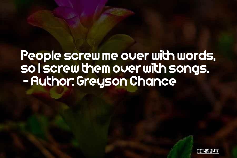 Greyson Chance Quotes: People Screw Me Over With Words, So I Screw Them Over With Songs.