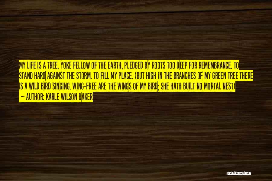 Karle Wilson Baker Quotes: My Life Is A Tree, Yoke Fellow Of The Earth, Pledged By Roots Too Deep For Remembrance. To Stand Hard