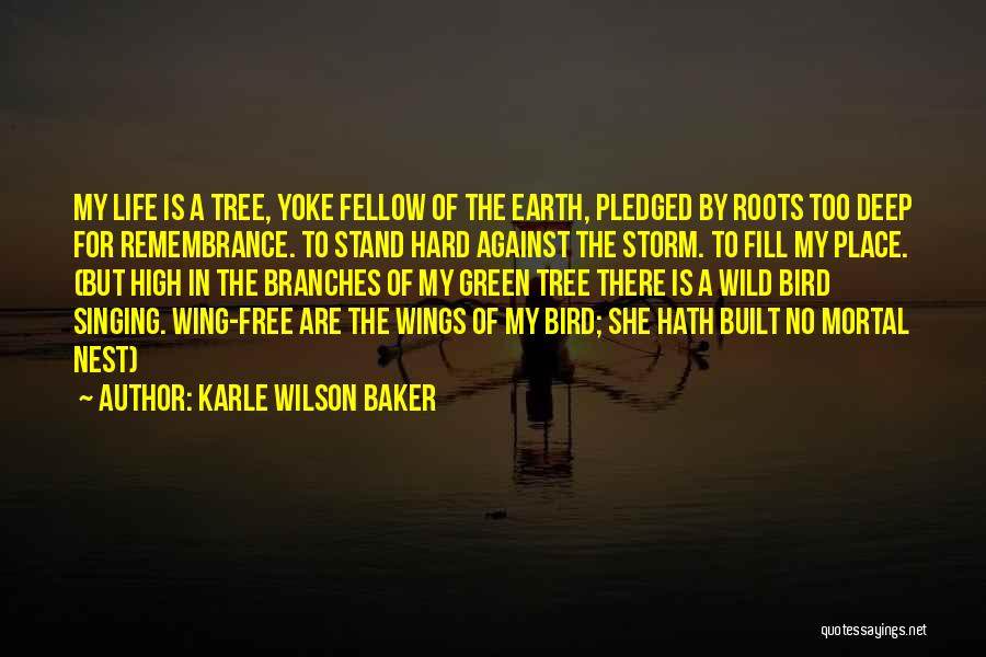 Karle Wilson Baker Quotes: My Life Is A Tree, Yoke Fellow Of The Earth, Pledged By Roots Too Deep For Remembrance. To Stand Hard