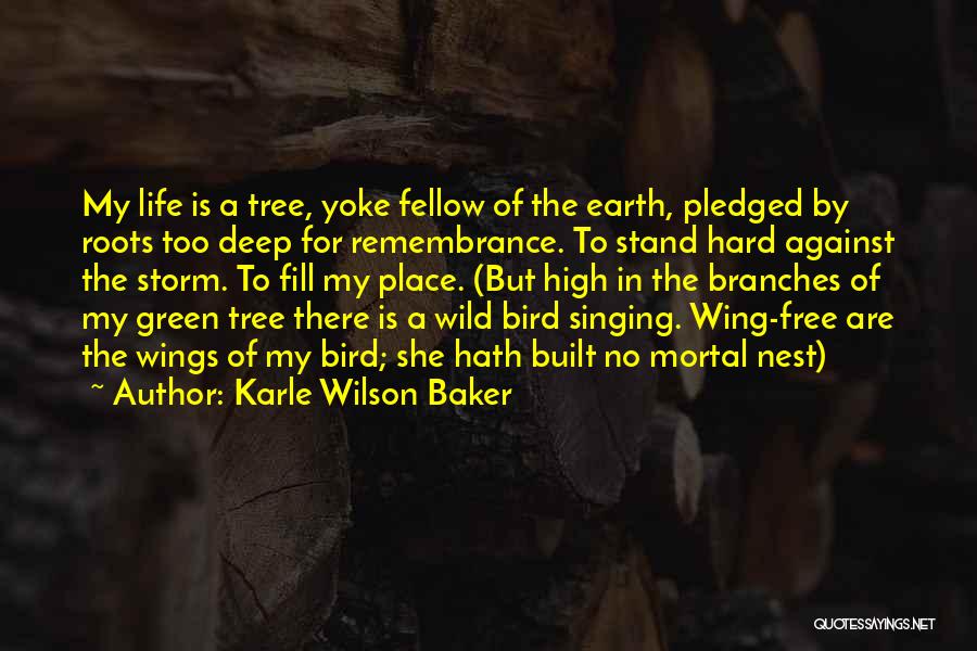 Karle Wilson Baker Quotes: My Life Is A Tree, Yoke Fellow Of The Earth, Pledged By Roots Too Deep For Remembrance. To Stand Hard