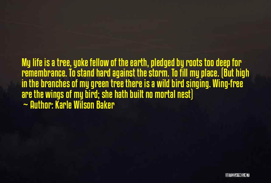 Karle Wilson Baker Quotes: My Life Is A Tree, Yoke Fellow Of The Earth, Pledged By Roots Too Deep For Remembrance. To Stand Hard