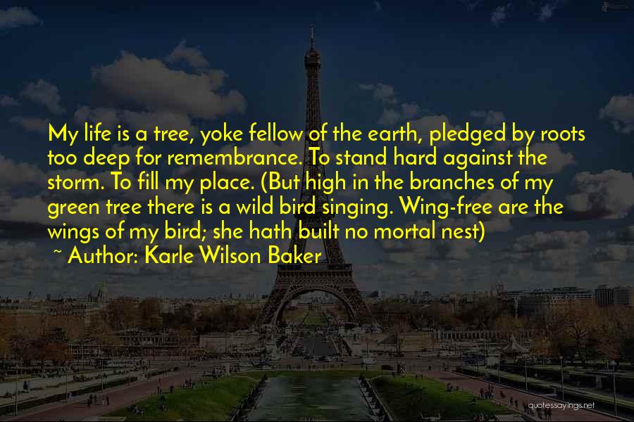 Karle Wilson Baker Quotes: My Life Is A Tree, Yoke Fellow Of The Earth, Pledged By Roots Too Deep For Remembrance. To Stand Hard