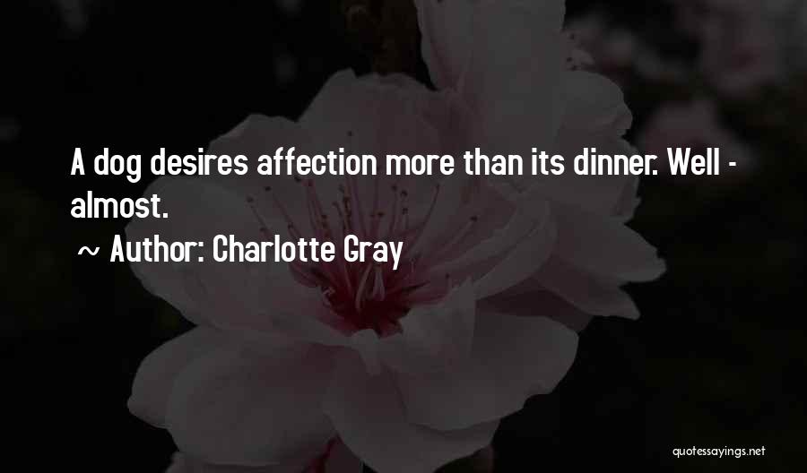 Charlotte Gray Quotes: A Dog Desires Affection More Than Its Dinner. Well - Almost.