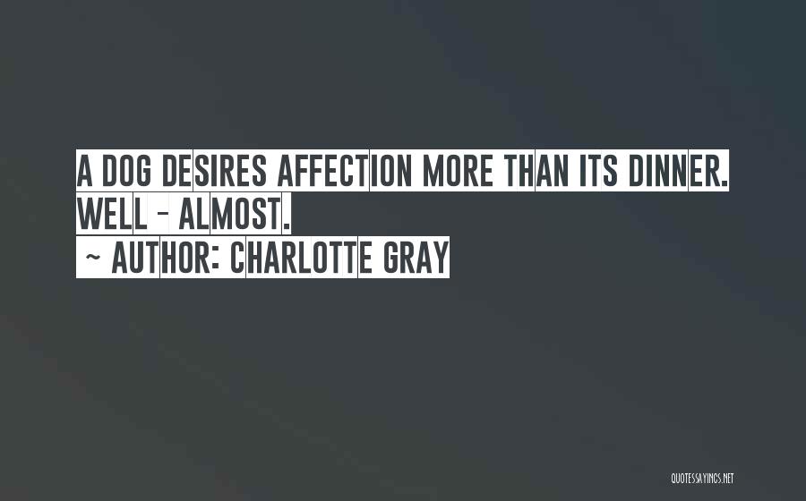 Charlotte Gray Quotes: A Dog Desires Affection More Than Its Dinner. Well - Almost.
