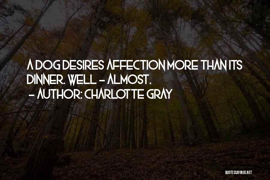 Charlotte Gray Quotes: A Dog Desires Affection More Than Its Dinner. Well - Almost.