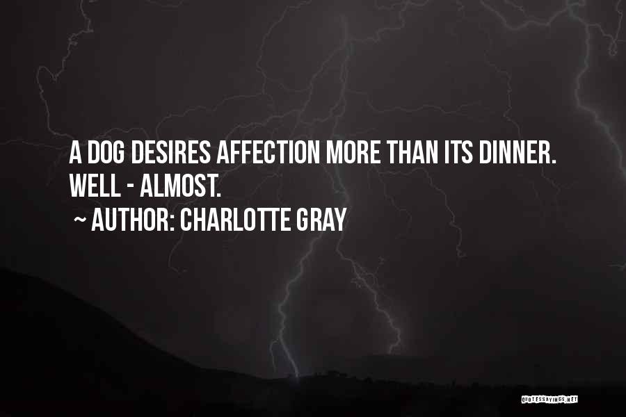 Charlotte Gray Quotes: A Dog Desires Affection More Than Its Dinner. Well - Almost.