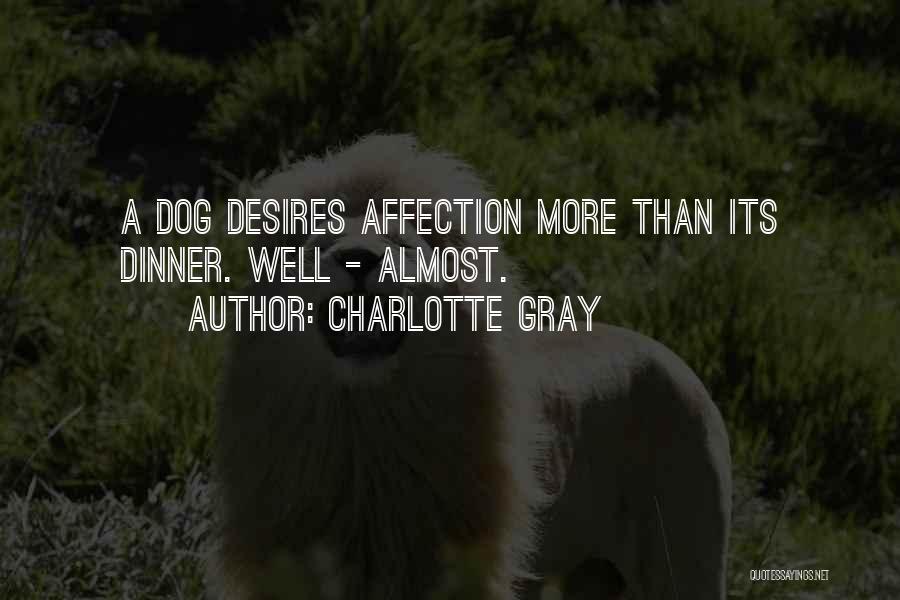 Charlotte Gray Quotes: A Dog Desires Affection More Than Its Dinner. Well - Almost.