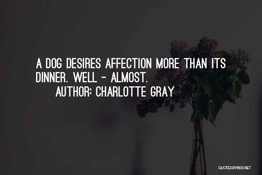 Charlotte Gray Quotes: A Dog Desires Affection More Than Its Dinner. Well - Almost.