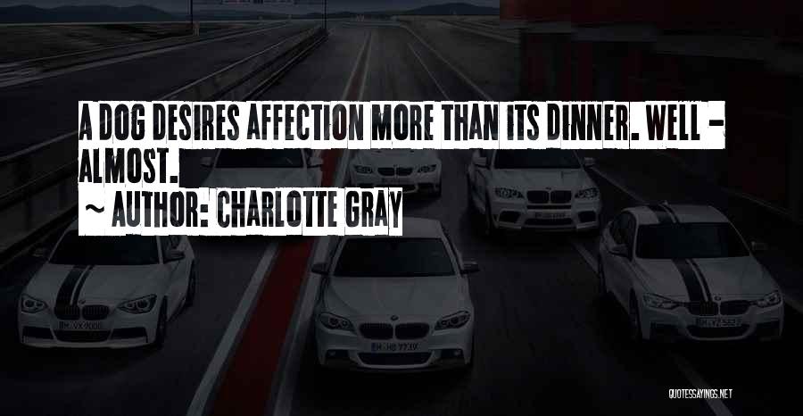 Charlotte Gray Quotes: A Dog Desires Affection More Than Its Dinner. Well - Almost.