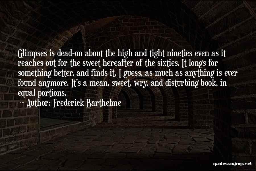 Frederick Barthelme Quotes: Glimpses Is Dead-on About The High And Tight Nineties Even As It Reaches Out For The Sweet Hereafter Of The