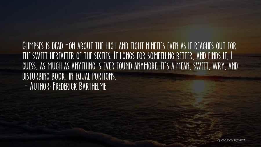 Frederick Barthelme Quotes: Glimpses Is Dead-on About The High And Tight Nineties Even As It Reaches Out For The Sweet Hereafter Of The