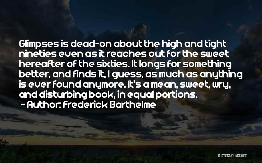 Frederick Barthelme Quotes: Glimpses Is Dead-on About The High And Tight Nineties Even As It Reaches Out For The Sweet Hereafter Of The