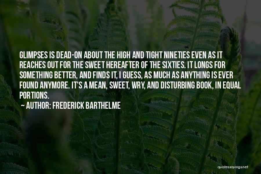 Frederick Barthelme Quotes: Glimpses Is Dead-on About The High And Tight Nineties Even As It Reaches Out For The Sweet Hereafter Of The