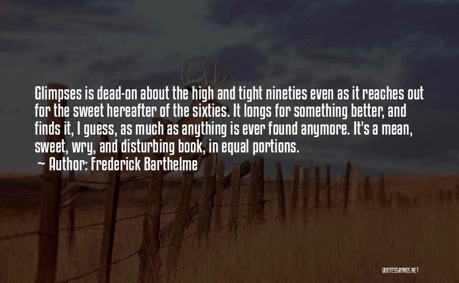 Frederick Barthelme Quotes: Glimpses Is Dead-on About The High And Tight Nineties Even As It Reaches Out For The Sweet Hereafter Of The