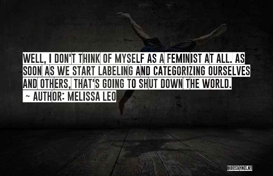 Melissa Leo Quotes: Well, I Don't Think Of Myself As A Feminist At All. As Soon As We Start Labeling And Categorizing Ourselves