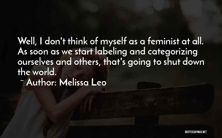 Melissa Leo Quotes: Well, I Don't Think Of Myself As A Feminist At All. As Soon As We Start Labeling And Categorizing Ourselves