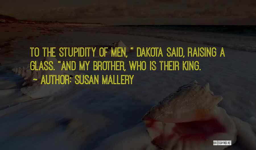 Susan Mallery Quotes: To The Stupidity Of Men, Dakota Said, Raising A Glass. And My Brother, Who Is Their King.