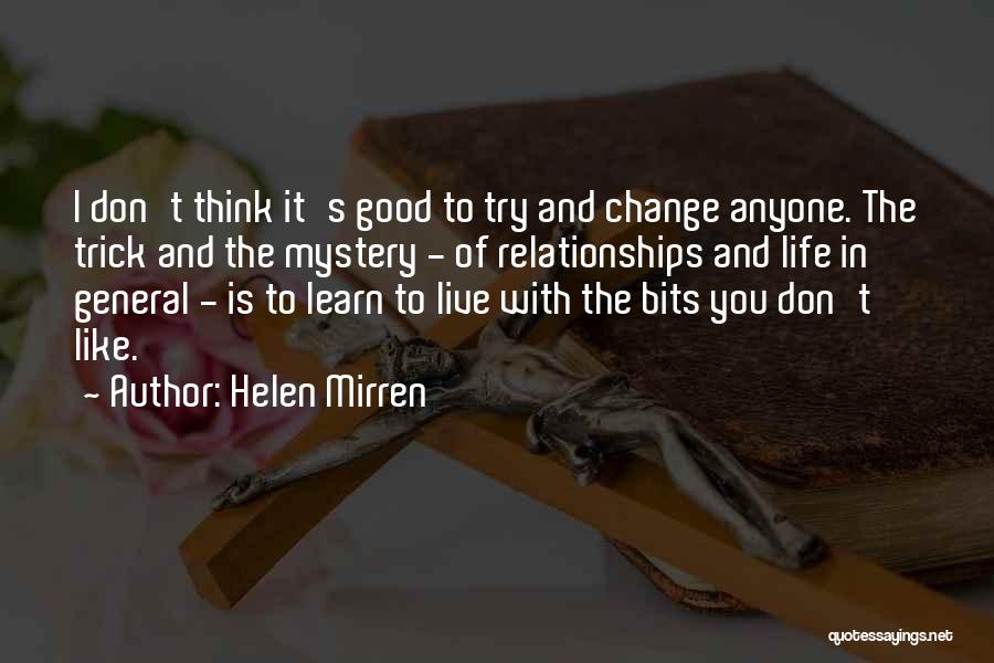 Helen Mirren Quotes: I Don't Think It's Good To Try And Change Anyone. The Trick And The Mystery - Of Relationships And Life