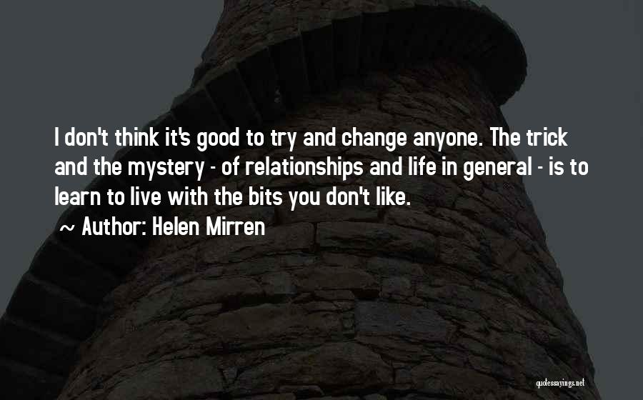 Helen Mirren Quotes: I Don't Think It's Good To Try And Change Anyone. The Trick And The Mystery - Of Relationships And Life