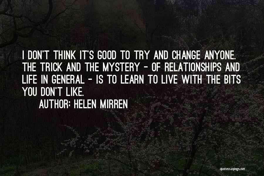 Helen Mirren Quotes: I Don't Think It's Good To Try And Change Anyone. The Trick And The Mystery - Of Relationships And Life