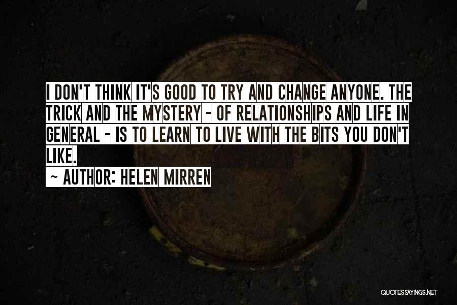 Helen Mirren Quotes: I Don't Think It's Good To Try And Change Anyone. The Trick And The Mystery - Of Relationships And Life