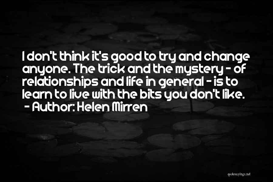 Helen Mirren Quotes: I Don't Think It's Good To Try And Change Anyone. The Trick And The Mystery - Of Relationships And Life