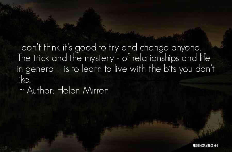 Helen Mirren Quotes: I Don't Think It's Good To Try And Change Anyone. The Trick And The Mystery - Of Relationships And Life