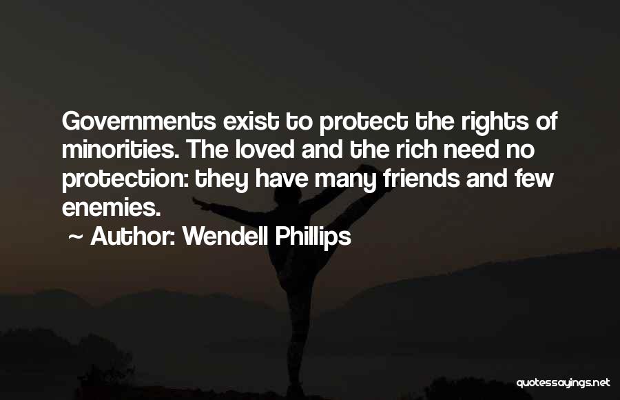 Wendell Phillips Quotes: Governments Exist To Protect The Rights Of Minorities. The Loved And The Rich Need No Protection: They Have Many Friends