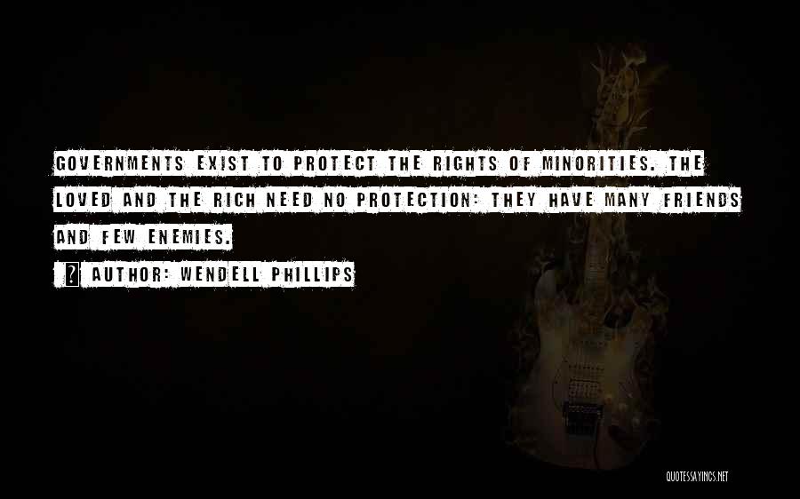 Wendell Phillips Quotes: Governments Exist To Protect The Rights Of Minorities. The Loved And The Rich Need No Protection: They Have Many Friends